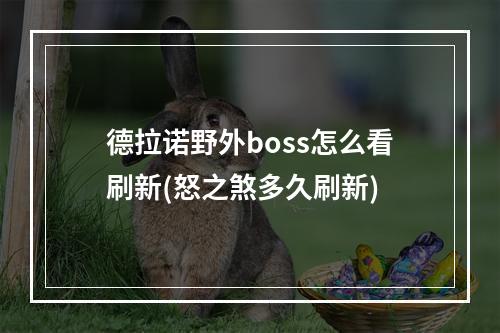 德拉诺野外boss怎么看刷新(怒之煞多久刷新)