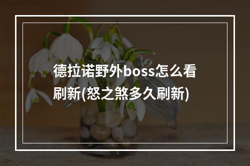 德拉诺野外boss怎么看刷新(怒之煞多久刷新)