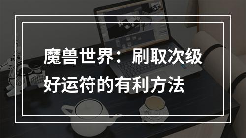 魔兽世界：刷取次级好运符的有利方法