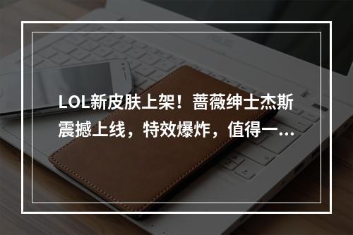 LOL新皮肤上架！蔷薇绅士杰斯震撼上线，特效爆炸，值得一买！