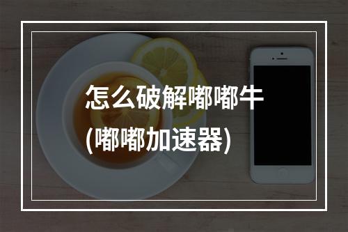 怎么破解嘟嘟牛(嘟嘟加速器)