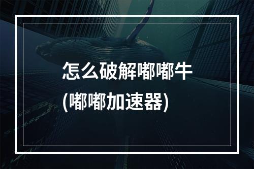 怎么破解嘟嘟牛(嘟嘟加速器)