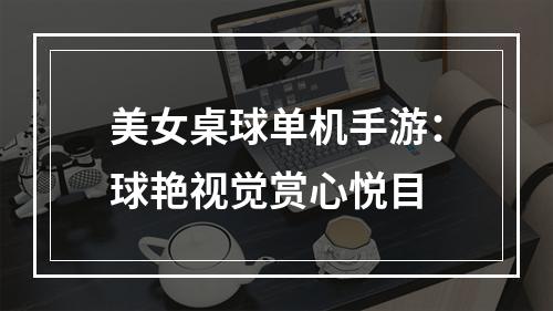 美女桌球单机手游：球艳视觉赏心悦目