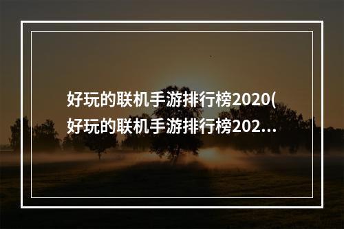 好玩的联机手游排行榜2020(好玩的联机手游排行榜2021)