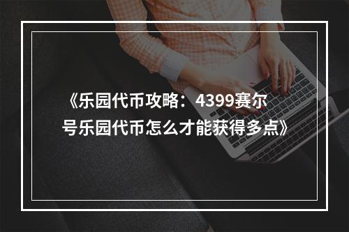 《乐园代币攻略：4399赛尔号乐园代币怎么才能获得多点》