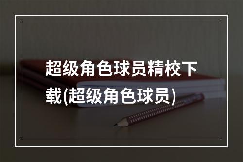 超级角色球员精校下载(超级角色球员)