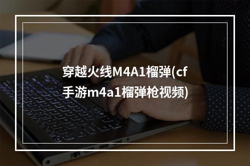 穿越火线M4A1榴弹(cf手游m4a1榴弹枪视频)