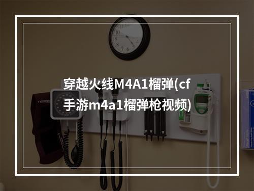 穿越火线M4A1榴弹(cf手游m4a1榴弹枪视频)