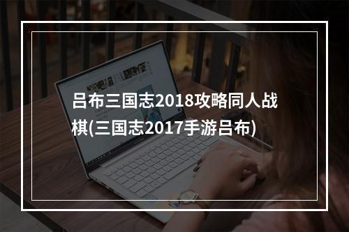 吕布三国志2018攻略同人战棋(三国志2017手游吕布)