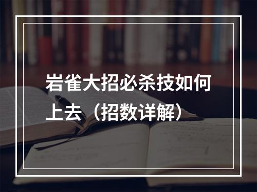 岩雀大招必杀技如何上去（招数详解）