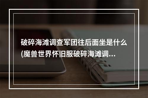 破碎海滩调查军团往后面坐是什么(魔兽世界怀旧服破碎海滩调查军团怎么做 破碎海滩调查军团)