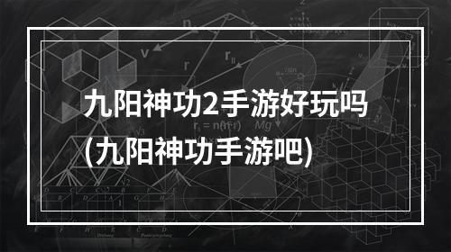 九阳神功2手游好玩吗(九阳神功手游吧)