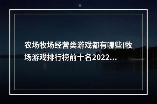 农场牧场经营类游戏都有哪些(牧场游戏排行榜前十名2022 好玩的农场类经营游戏有哪些)