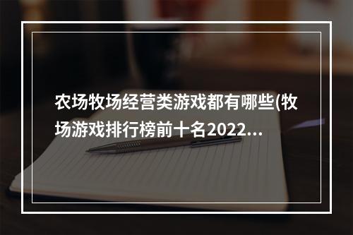 农场牧场经营类游戏都有哪些(牧场游戏排行榜前十名2022 好玩的农场类经营游戏有哪些)