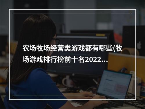 农场牧场经营类游戏都有哪些(牧场游戏排行榜前十名2022 好玩的农场类经营游戏有哪些)