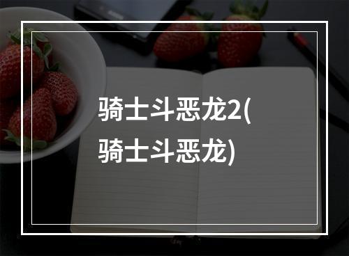 骑士斗恶龙2(骑士斗恶龙)