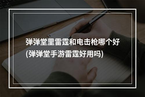 弹弹堂里雷霆和电击枪哪个好(弹弹堂手游雷霆好用吗)