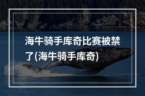 海牛骑手库奇比赛被禁了(海牛骑手库奇)