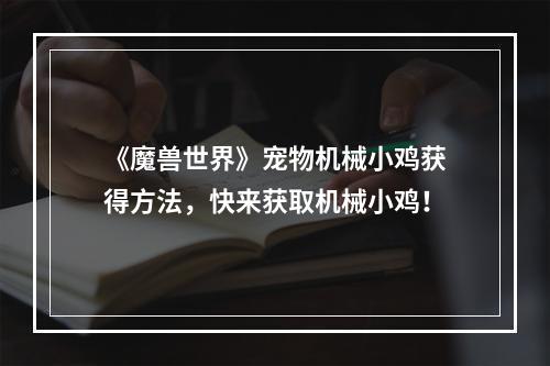 《魔兽世界》宠物机械小鸡获得方法，快来获取机械小鸡！