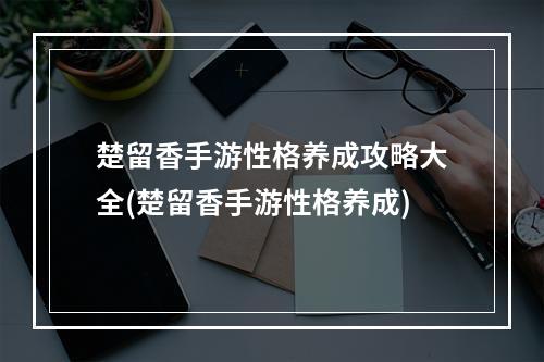 楚留香手游性格养成攻略大全(楚留香手游性格养成)