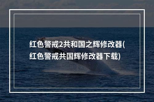 红色警戒2共和国之辉修改器(红色警戒共国辉修改器下载)