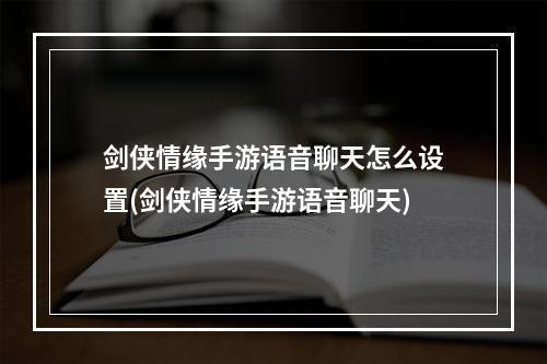 剑侠情缘手游语音聊天怎么设置(剑侠情缘手游语音聊天)