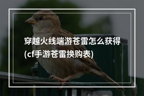 穿越火线端游苍雷怎么获得(cf手游苍雷换购表)