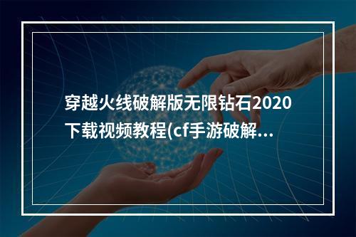 穿越火线破解版无限钻石2020下载视频教程(cf手游破解版无限钻石视频教程)