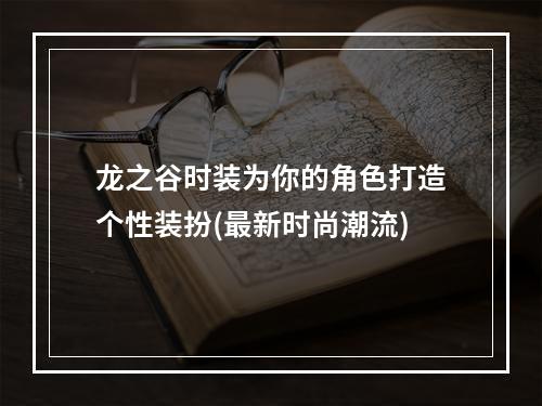 龙之谷时装为你的角色打造个性装扮(最新时尚潮流)