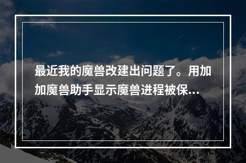 最近我的魔兽改建出问题了。用加加魔兽助手显示魔兽进程被保护。用零度魔兽助手现在无法打开魔兽进程。(加加魔兽助手)