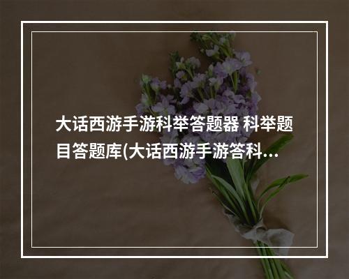 大话西游手游科举答题器 科举题目答题库(大话西游手游答科举答题器)