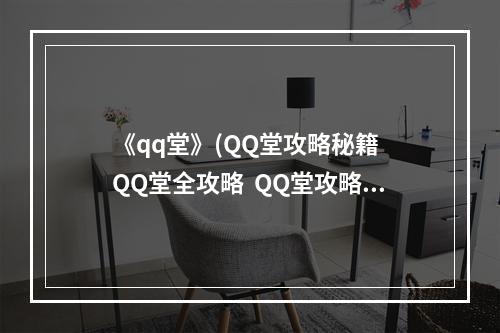 《qq堂》(QQ堂攻略秘籍  QQ堂全攻略  QQ堂攻略专区)