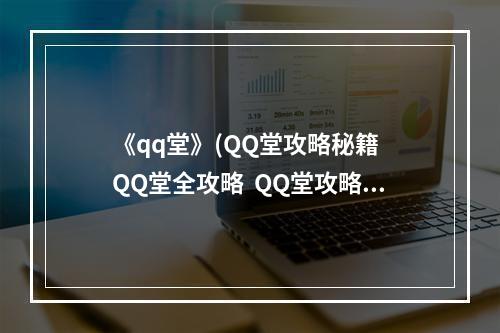 《qq堂》(QQ堂攻略秘籍  QQ堂全攻略  QQ堂攻略专区)