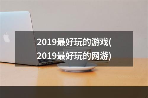 2019最好玩的游戏(2019最好玩的网游)