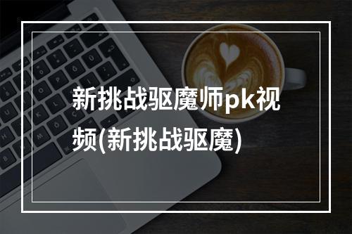 新挑战驱魔师pk视频(新挑战驱魔)