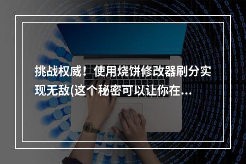 挑战权威！使用烧饼修改器刷分实现无敌(这个秘密可以让你在天天酷跑中翻盘！)