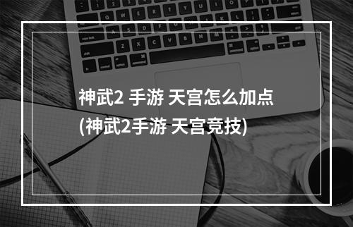 神武2 手游 天宫怎么加点(神武2手游 天宫竞技)