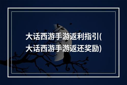 大话西游手游返利指引(大话西游手游返还奖励)