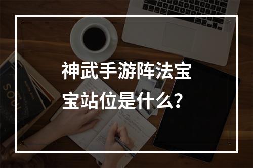 神武手游阵法宝宝站位是什么？