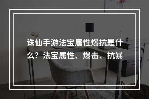 诛仙手游法宝属性爆抗是什么？法宝属性、爆击、抗暴