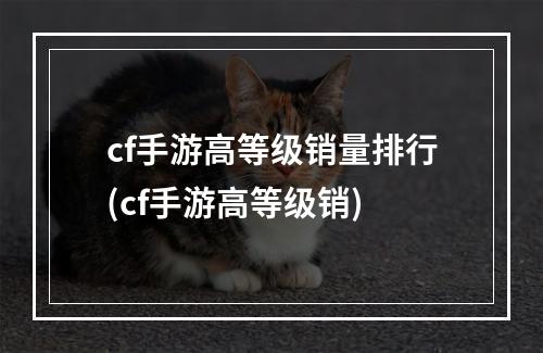 cf手游高等级销量排行(cf手游高等级销)