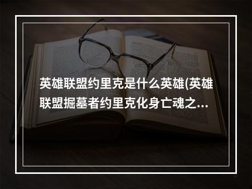 英雄联盟约里克是什么英雄(英雄联盟掘墓者约里克化身亡魂之倌重做归来)