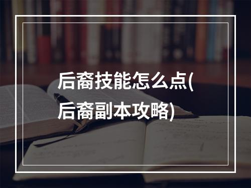 后裔技能怎么点(后裔副本攻略)