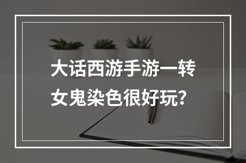 大话西游手游一转女鬼染色很好玩？