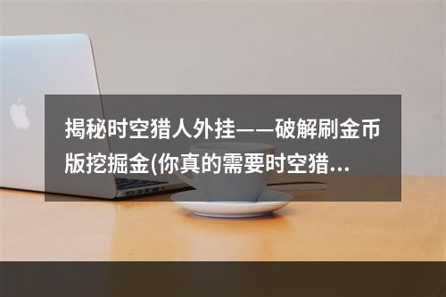 揭秘时空猎人外挂——破解刷金币版挖掘金(你真的需要时空猎人辅助器吗？)