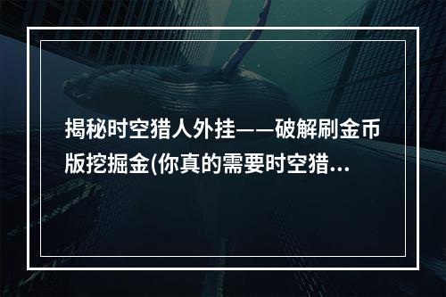 揭秘时空猎人外挂——破解刷金币版挖掘金(你真的需要时空猎人辅助器吗？)