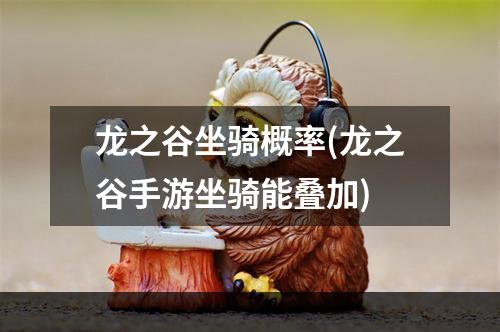 龙之谷坐骑概率(龙之谷手游坐骑能叠加)