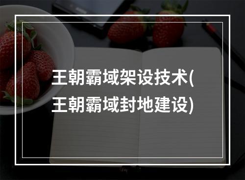 王朝霸域架设技术(王朝霸域封地建设)