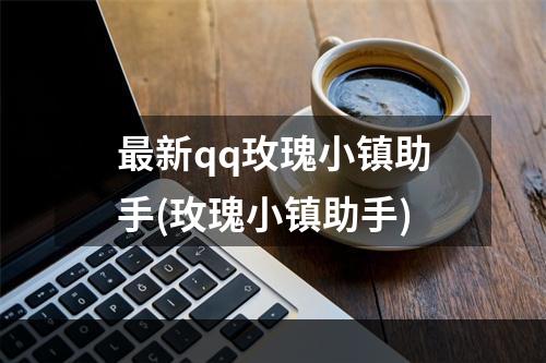 最新qq玫瑰小镇助手(玫瑰小镇助手)