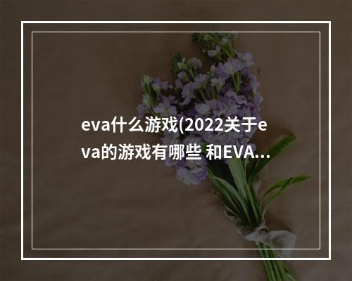 eva什么游戏(2022关于eva的游戏有哪些 和EVA相关的游戏排行榜 )